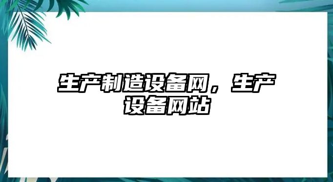 生產(chǎn)制造設備網(wǎng)，生產(chǎn)設備網(wǎng)站