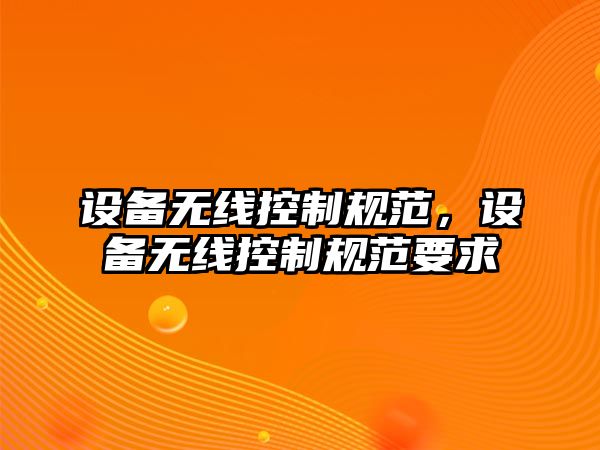 設備無(wú)線(xiàn)控制規范，設備無(wú)線(xiàn)控制規范要求