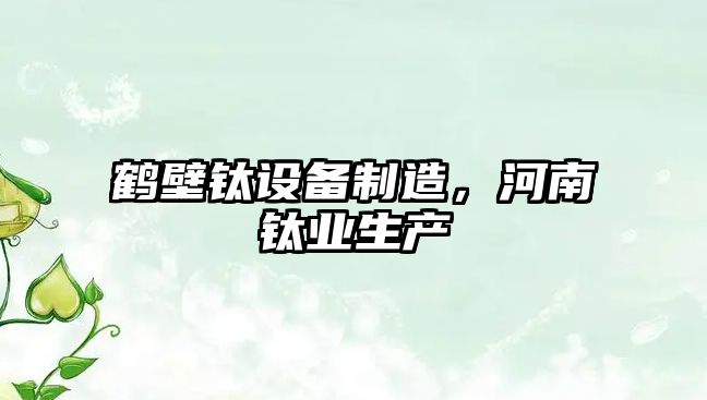 鶴壁鈦設備制造，河南鈦業(yè)生產(chǎn)