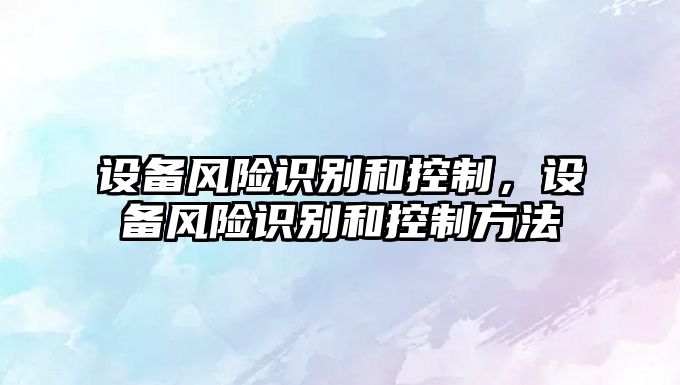 設備風(fēng)險識別和控制，設備風(fēng)險識別和控制方法