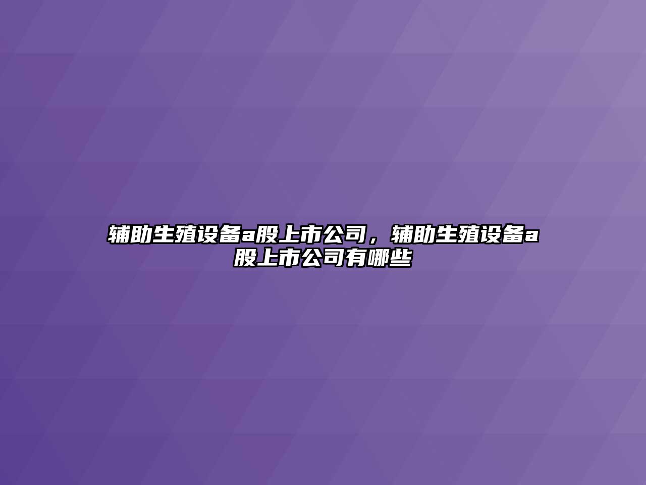輔助生殖設備a股上市公司，輔助生殖設備a股上市公司有哪些