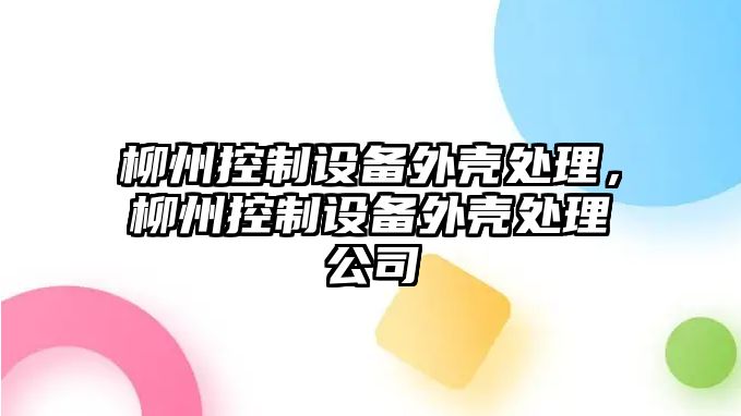 柳州控制設備外殼處理，柳州控制設備外殼處理公司
