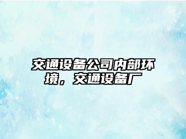 交通設備公司內部環(huán)境，交通設備廠(chǎng)