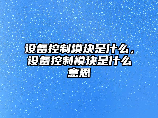設備控制模塊是什么，設備控制模塊是什么意思