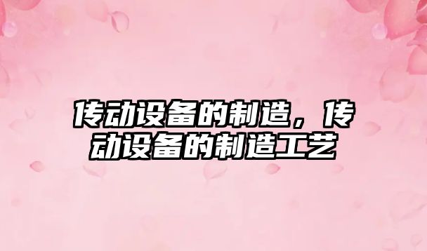 傳動(dòng)設備的制造，傳動(dòng)設備的制造工藝