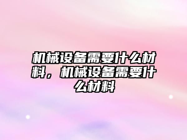 機械設備需要什么材料，機械設備需要什么材料