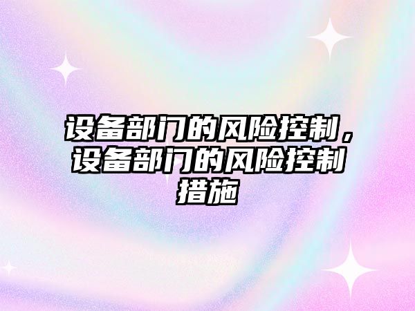 設備部門(mén)的風(fēng)險控制，設備部門(mén)的風(fēng)險控制措施