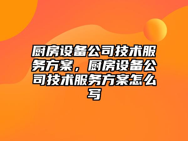 廚房設備公司技術(shù)服務(wù)方案，廚房設備公司技術(shù)服務(wù)方案怎么寫(xiě)