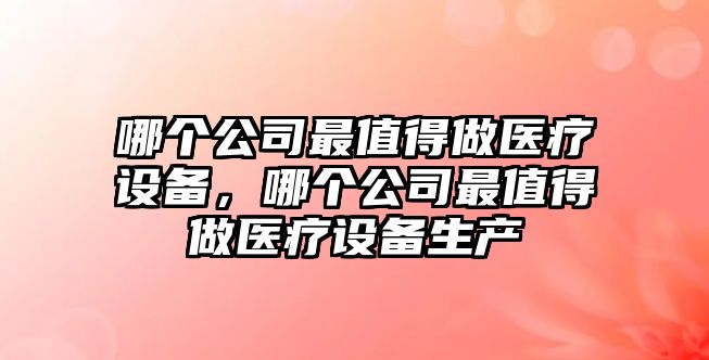 哪個(gè)公司最值得做醫療設備，哪個(gè)公司最值得做醫療設備生產(chǎn)