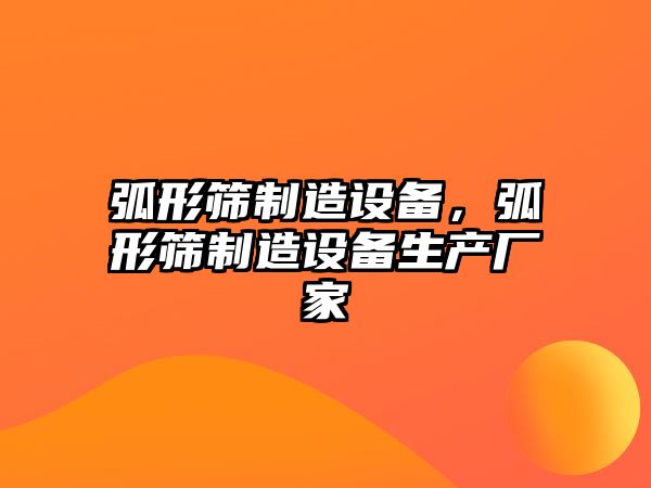 弧形篩制造設備，弧形篩制造設備生產(chǎn)廠(chǎng)家