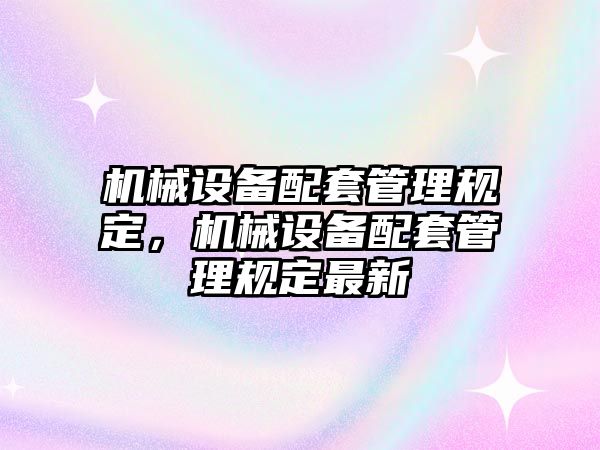 機械設備配套管理規定，機械設備配套管理規定最新