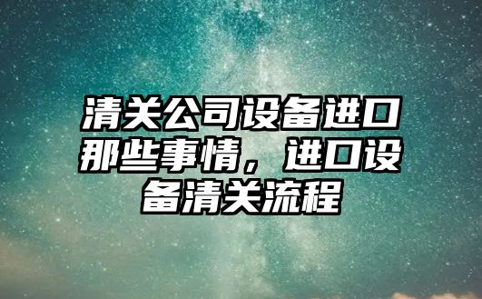 清關(guān)公司設備進(jìn)口那些事情，進(jìn)口設備清關(guān)流程