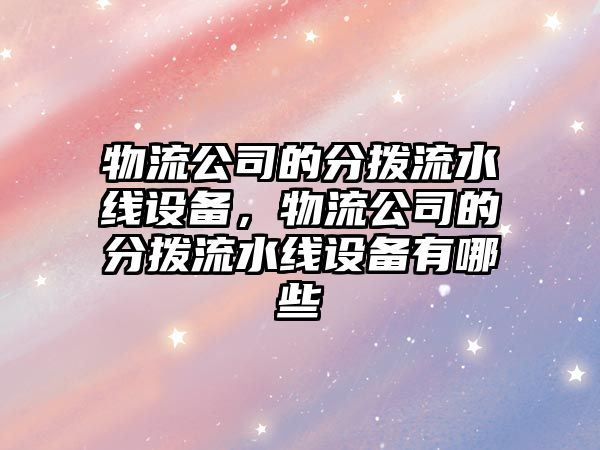 物流公司的分撥流水線(xiàn)設備，物流公司的分撥流水線(xiàn)設備有哪些