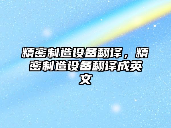 精密制造設備翻譯，精密制造設備翻譯成英文