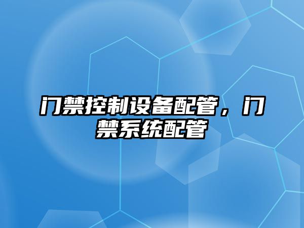 門(mén)禁控制設備配管，門(mén)禁系統配管