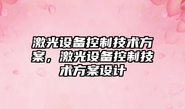 激光設備控制技術(shù)方案，激光設備控制技術(shù)方案設計