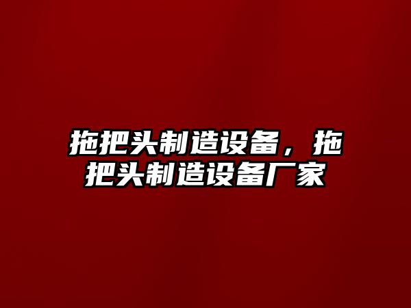 拖把頭制造設備，拖把頭制造設備廠(chǎng)家