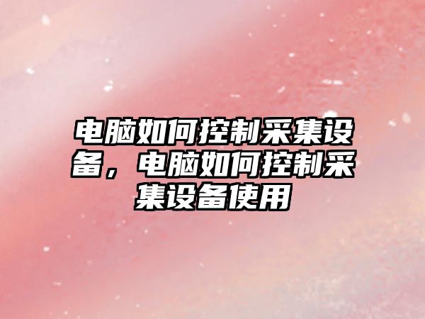 電腦如何控制采集設備，電腦如何控制采集設備使用