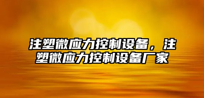 注塑微應力控制設備，注塑微應力控制設備廠(chǎng)家