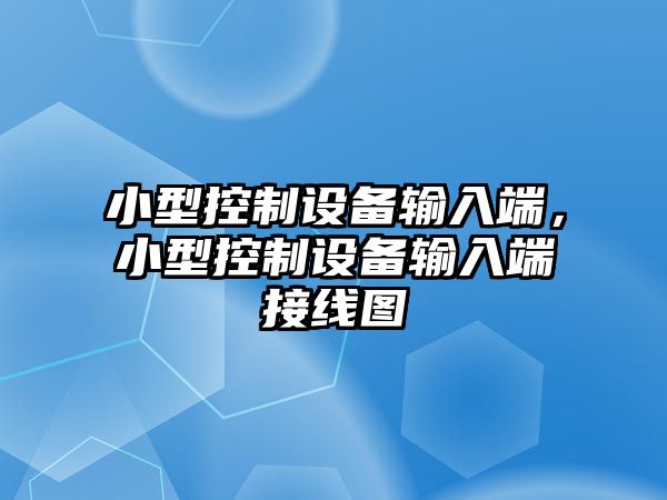 小型控制設備輸入端，小型控制設備輸入端接線(xiàn)圖