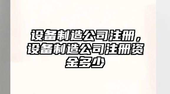 設備制造公司注冊，設備制造公司注冊資金多少