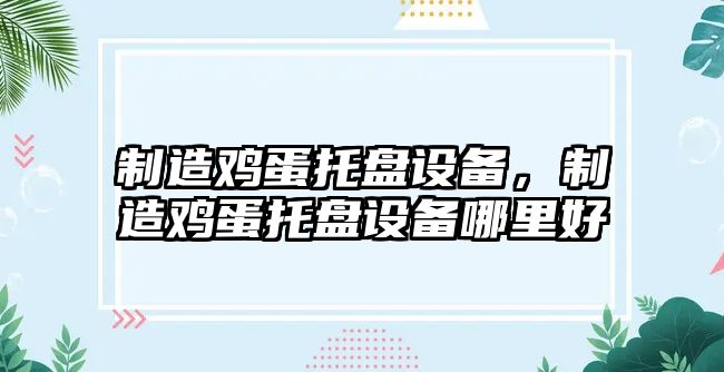 制造雞蛋托盤(pán)設備，制造雞蛋托盤(pán)設備哪里好