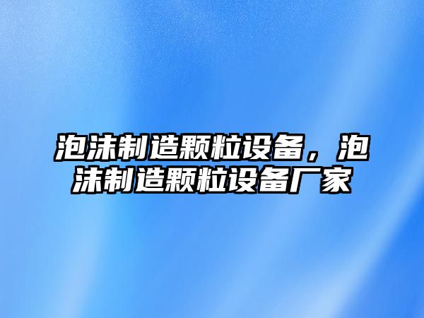 泡沫制造顆粒設備，泡沫制造顆粒設備廠(chǎng)家