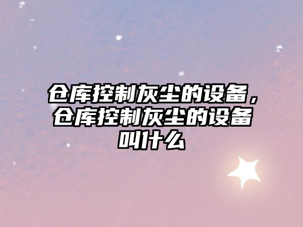 倉庫控制灰塵的設備，倉庫控制灰塵的設備叫什么