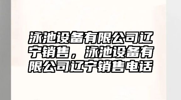泳池設備有限公司遼寧銷(xiāo)售，泳池設備有限公司遼寧銷(xiāo)售電話(huà)