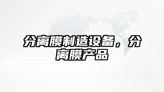 分離膜制造設備，分離膜產(chǎn)品