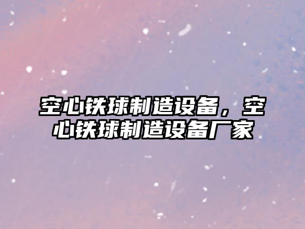 空心鐵球制造設備，空心鐵球制造設備廠(chǎng)家