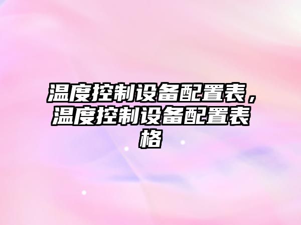 溫度控制設備配置表，溫度控制設備配置表格