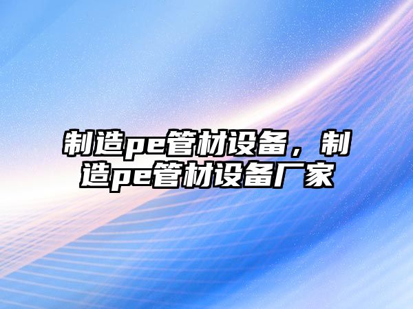 制造pe管材設備，制造pe管材設備廠(chǎng)家