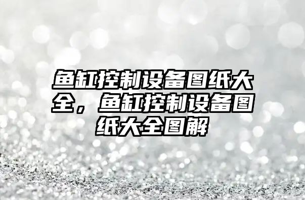 魚(yú)缸控制設備圖紙大全，魚(yú)缸控制設備圖紙大全圖解