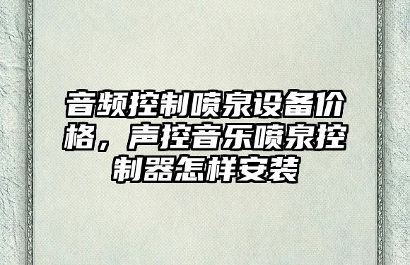 音頻控制噴泉設備價(jià)格，聲控音樂(lè )噴泉控制器怎樣安裝