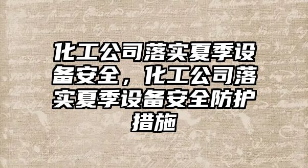 化工公司落實(shí)夏季設備安全，化工公司落實(shí)夏季設備安全防護措施