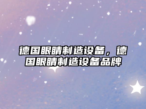 德國眼睛制造設備，德國眼睛制造設備品牌