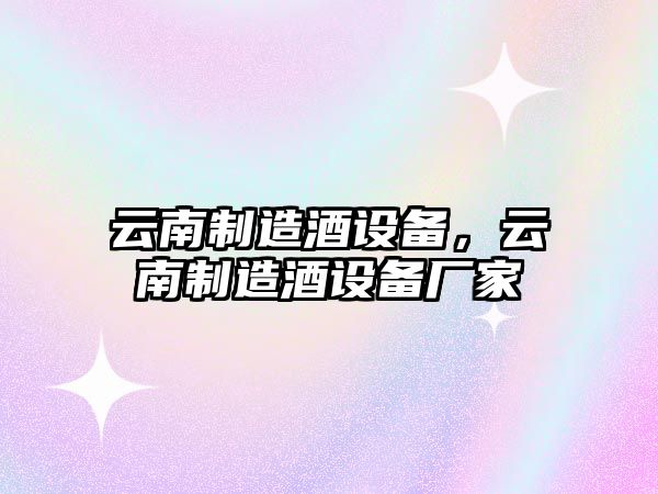 云南制造酒設備，云南制造酒設備廠(chǎng)家