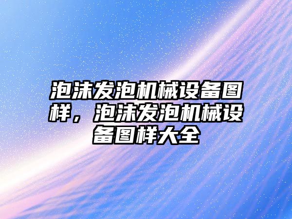 泡沫發(fā)泡機械設備圖樣，泡沫發(fā)泡機械設備圖樣大全