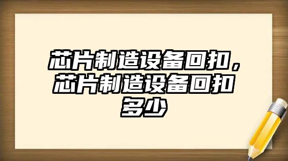 芯片制造設備回扣，芯片制造設備回扣多少