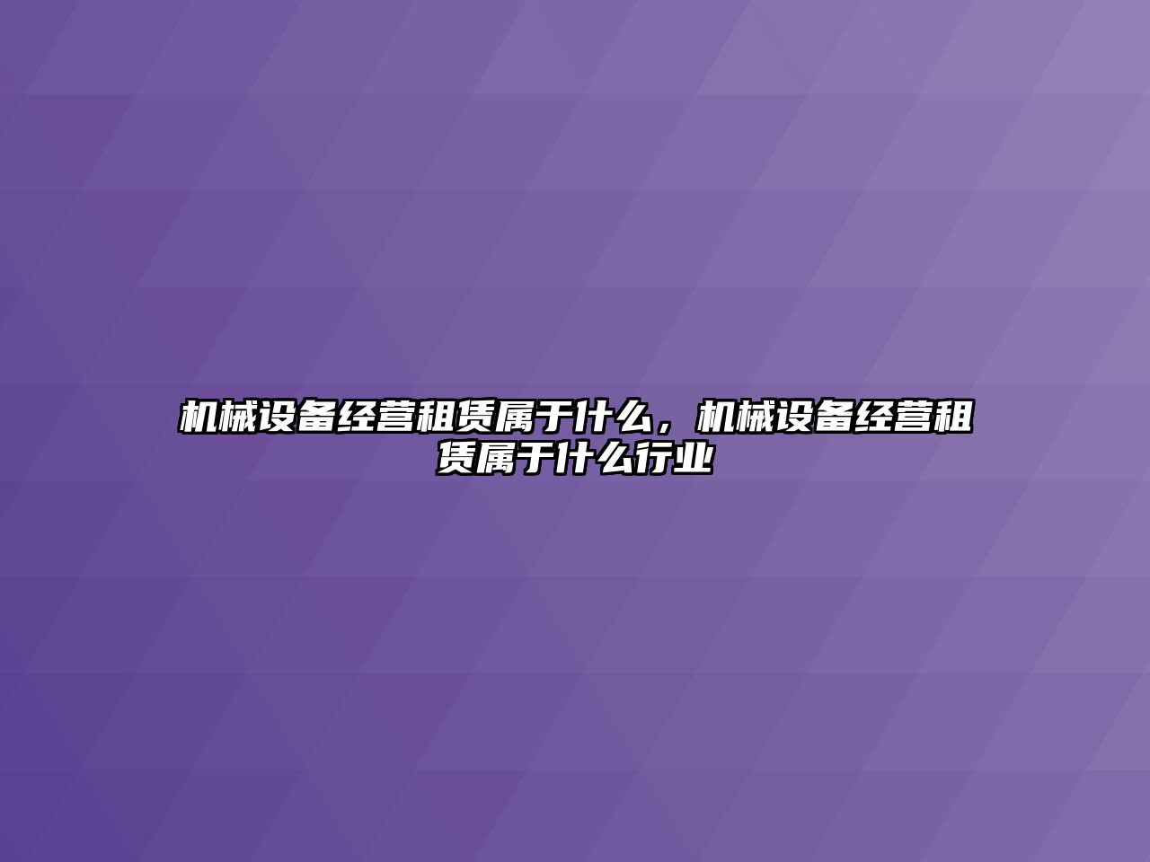 機械設備經(jīng)營(yíng)租賃屬于什么，機械設備經(jīng)營(yíng)租賃屬于什么行業(yè)