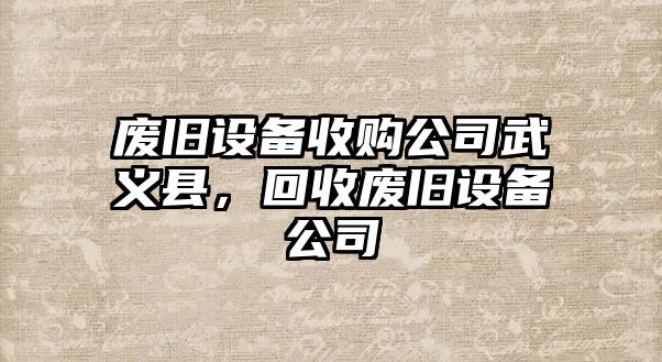 廢舊設備收購公司武義縣，回收廢舊設備公司
