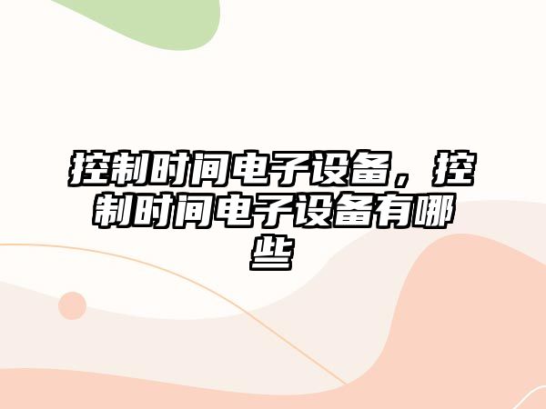 控制時(shí)間電子設備，控制時(shí)間電子設備有哪些
