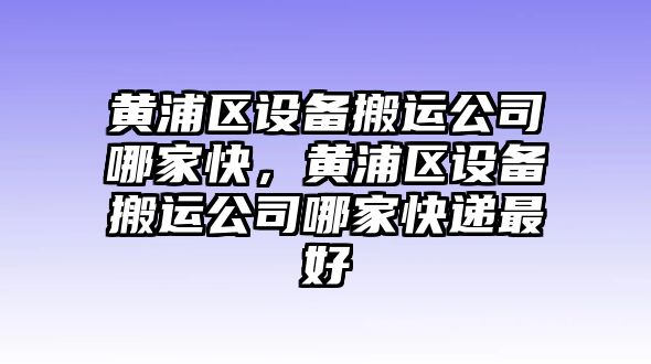 黃浦區設備搬運公司哪家快，黃浦區設備搬運公司哪家快遞最好