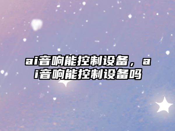 ai音響能控制設備，ai音響能控制設備嗎