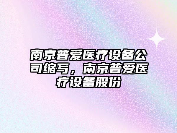 南京普愛(ài)醫療設備公司縮寫(xiě)，南京普愛(ài)醫療設備股份