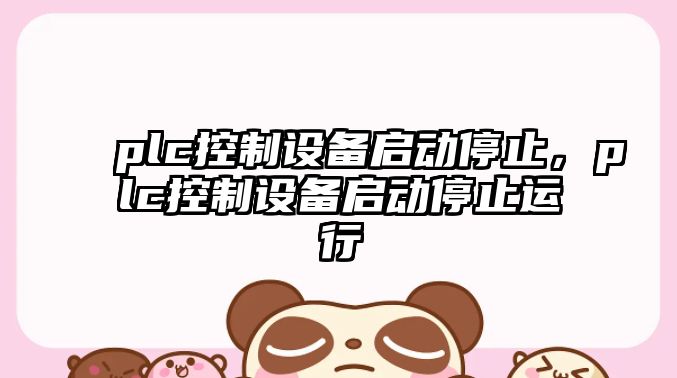 plc控制設備啟動(dòng)停止，plc控制設備啟動(dòng)停止運行