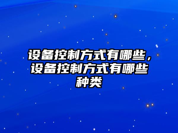 設備控制方式有哪些，設備控制方式有哪些種類(lèi)