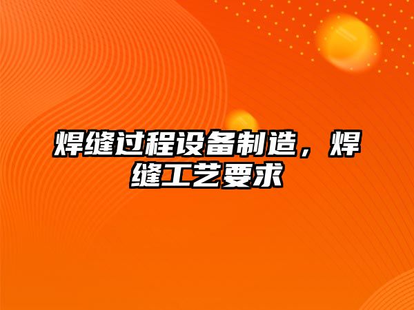 焊縫過(guò)程設備制造，焊縫工藝要求