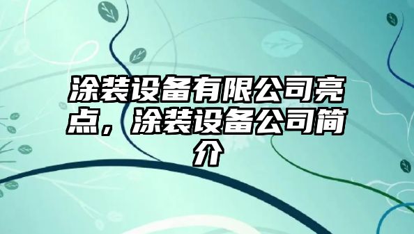 涂裝設備有限公司亮點(diǎn)，涂裝設備公司簡(jiǎn)介